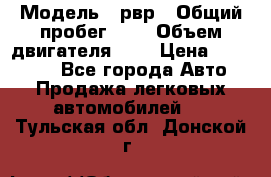  › Модель ­ рвр › Общий пробег ­ 1 › Объем двигателя ­ 2 › Цена ­ 120 000 - Все города Авто » Продажа легковых автомобилей   . Тульская обл.,Донской г.